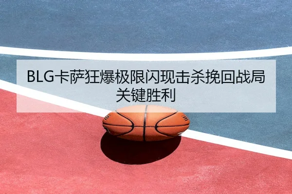 BLG卡萨狂爆极限闪现击杀挽回战局关键胜利（M88）